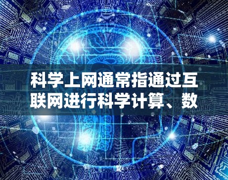 科学上网通常指通过互联网进行科学计算、数据分析和知识共享的工具或平台。这些工具主要用于研究人员、学生和专业人士进行科学研究、数据分析、模拟和可视化等任务。以下是一些常见的科学上网工具和资源