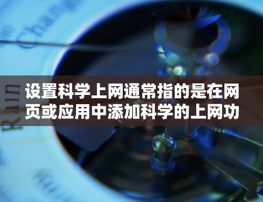设置科学上网通常指的是在网页或应用中添加科学的上网功能，以提高用户体验。以下是一些常见的科学上网设置方法，根据你的具体需求可能有所不同