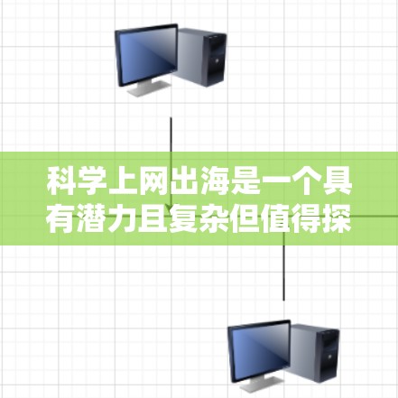 科学上网出海是一个具有潜力且复杂但值得探索的领域。以下是对这一方向的详细分析与总结