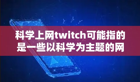 科学上网twitch可能指的是一些以科学为主题的网络平台或工具。以下是一些可能的解释和建议