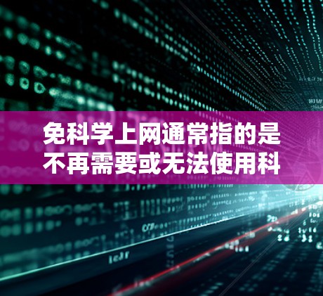 免科学上网通常指的是不再需要或无法使用科学计算器来处理科学计算的问题。科学计算器通常用于数学、物理、化学、工程等学科的计算，尤其是涉及复杂公式、函数和运算的场景