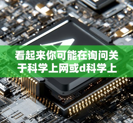 看起来你可能在询问关于科学上网或d科学上网的内容。以下是一些可能的解释和建议