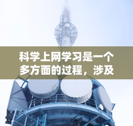 科学上网学习是一个多方面的过程，涉及技术、技能和知识的综合应用。以下是一个系统化的学习指南