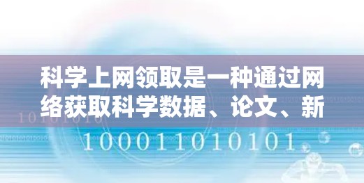 科学上网领取是一种通过网络获取科学数据、论文、新闻等资源的活动。以下是对这一过程的详细说明