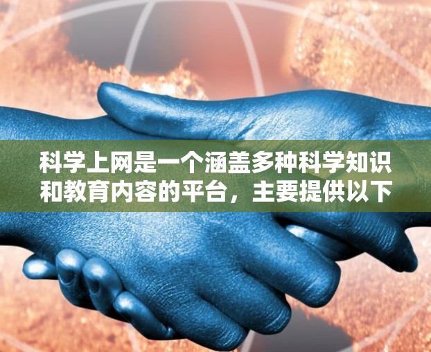 科学上网是一个涵盖多种科学知识和教育内容的平台，主要提供以下内容