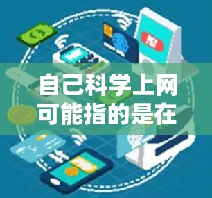 自己科学上网可能指的是在电脑上使用科学计算器进行计算，或者通过网络工具进行科学计算。以下是一些关于如何科学上网的步骤和方法