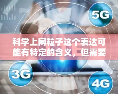科学上网粒子这个表达可能有特定的含义，但需要进一步明确其具体含义。以下是几种可能的解释和建议