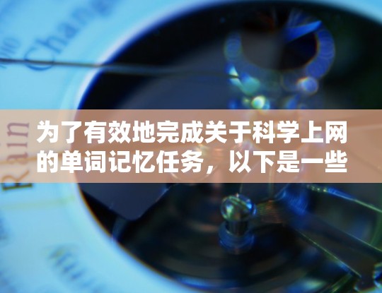 为了有效地完成关于科学上网的单词记忆任务，以下是一些关键步骤和建议