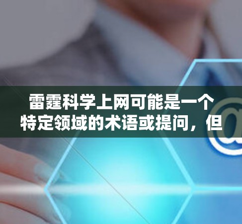 雷霆科学上网可能是一个特定领域的术语或提问，但由于缺乏上下文，难以准确解释其含义。以下是几种可能的解释和建议
