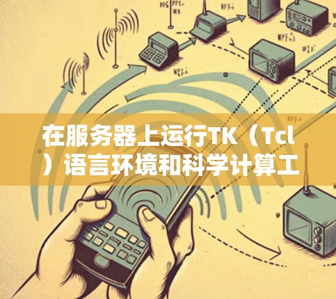 在服务器上运行TK（Tcl）语言环境和科学计算工具，通常需要以下步骤