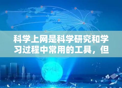 科学上网是科学研究和学习过程中常用的工具，但使用科学上网也需要注意安全和正确使用。以下是一些关于科学上网的建议