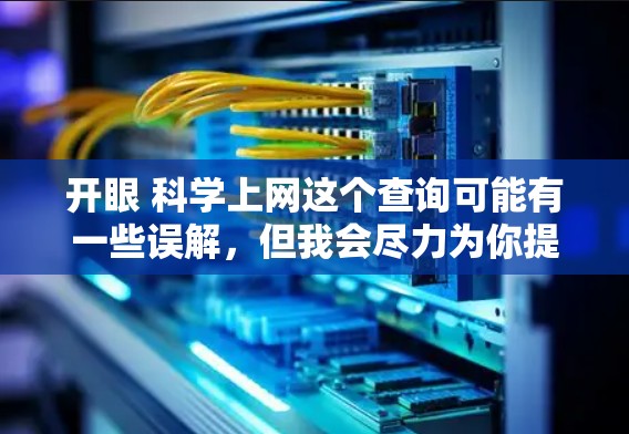 开眼 科学上网这个查询可能有一些误解，但我会尽力为你提供一个有深度的思考过程和答案。以下是一个综合性的思考过程，帮助你理解科学与上网的关系，并提供一些实用的建议