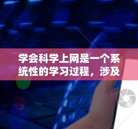 学会科学上网是一个系统性的学习过程，涉及多个步骤和考虑因素。以下是一个结构化的总结，帮助您更好地理解和操作科学网