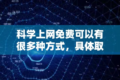 科学上网免费可以有很多种方式，具体取决于您需要的功能和工具。以下是一些常见的方法