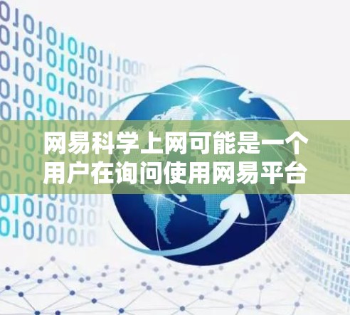 网易科学上网可能是一个用户在询问使用网易平台进行科学学习或研究的工具。以下是一些可能涉及的方面