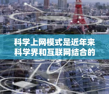 科学上网模式是近年来科学界和互联网结合的前沿趋势，主要通过互联网平台实现科学研究、知识共享和知识传播的高效方法。以下是一些常见的科学上网模式及其特点