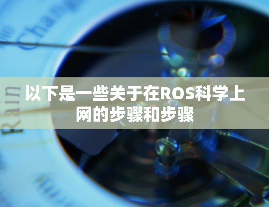 以下是一些关于在ROS科学上网的步骤和步骤