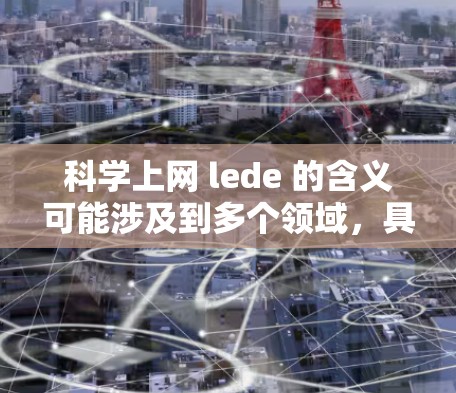 科学上网 lede 的含义可能涉及到多个领域，具体取决于上下文。以下是对可能含义的逐步解释