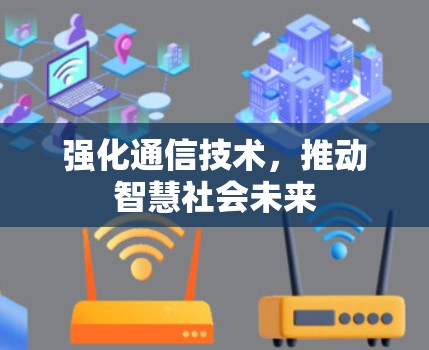 强化通信技术，推动智慧社会未来