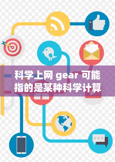 科学上网 gear 可能指的是某种科学计算工具或设备。以下是一些可能的解释