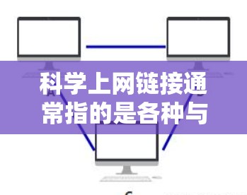 科学上网链接通常指的是各种与科学相关的信息、工具和资源的网站。以下是几种常见的科学网站和资源，供您参考