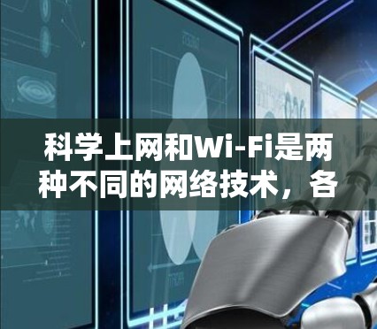 科学上网和Wi-Fi是两种不同的网络技术，各自在不同的领域和应用中发挥作用