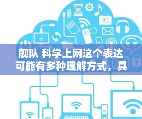 舰队 科学上网这个表达可能有多种理解方式，具体取决于上下文。以下是一些可能的解释和方向