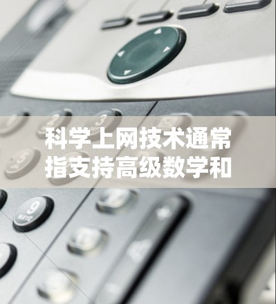 科学上网技术通常指支持高级数学和科学计算的设备，而iPhone作为智能手机，提供了多种科学计算器功能。以下是对iPhone科学计算器的详细说明