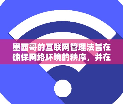 墨西哥的互联网管理法旨在确保网络环境的秩序，并在一定程度上限制了某些内容的传播。以下是对墨西哥科学上网情况的详细分析