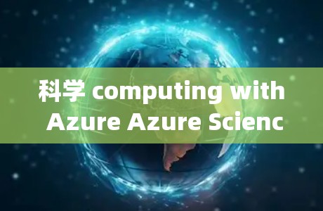 科学 computing with Azure Azure Science上网，unlocking powerful tools for your work