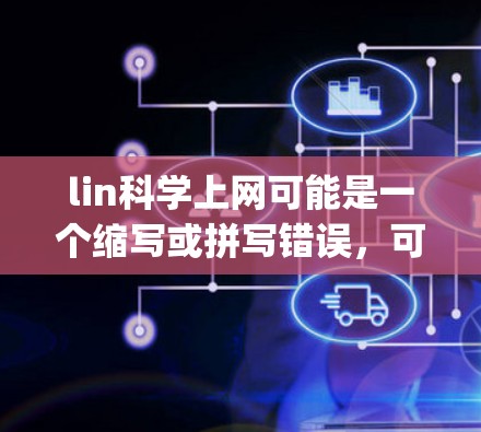 lin科学上网可能是一个缩写或拼写错误，可能指的是学习线性代数（Linear Algebra）或者科学网站上网（Online Science Resources）以下是一些可能的解释和建议