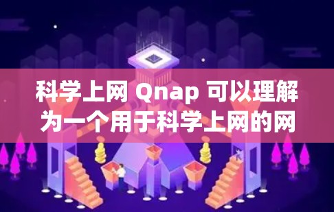 科学上网 Qnap 可以理解为一个用于科学上网的网络工具，通常用于数据采集、分析或可视化。以下是一个详细的解释