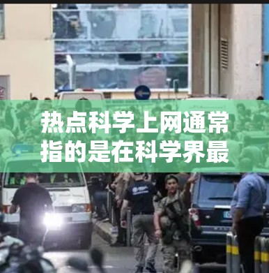 热点科学上网通常指的是在科学界最近出现的热门话题、研究方向或新闻。以下是一些可能指的是的热点科学领域