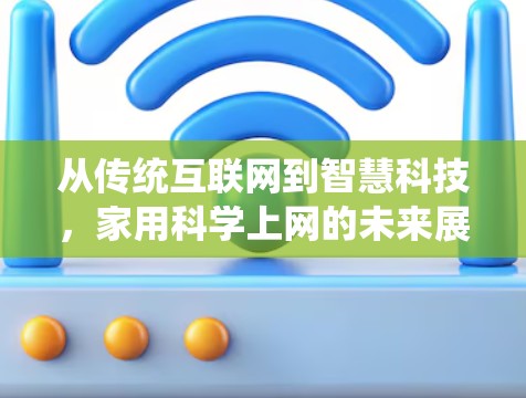 从传统互联网到智慧科技，家用科学上网的未来展望