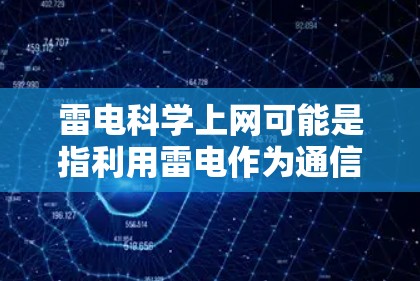 雷电科学上网可能是指利用雷电作为通信介质进行数据传输和通信。雷电是一种自然的电子电压信号，具有高频、高电压和快速变化的特性，因此可以作为通信介质的一种方式。以下是关于雷电科学上网的详细介绍