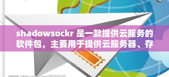 shadowsockr 是一款提供云服务的软件包，主要用于提供云服务器、存储、监控和安全功能。它允许用户在没有本地服务器的情况下，通过网络访问和管理数据，同时提供监控和安全措施