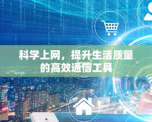 科学上网，提升生活质量的高效通信工具