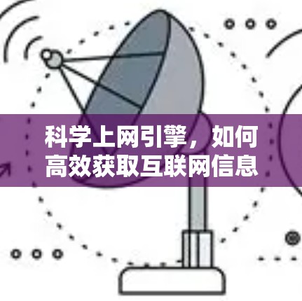 科学上网引擎，如何高效获取互联网信息