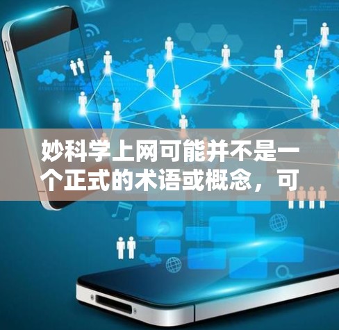 妙科学上网可能并不是一个正式的术语或概念，可能是用户对科学和互联网的一种结合。如果你指的是在互联网上学习科学或讨论科学相关的话题，那么你可以通过以下几种方式来探索和享受科学知识