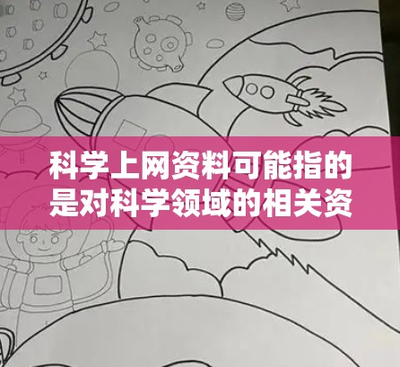 科学上网资料可能指的是对科学领域的相关资源、工具、工具软件或工具的获取。以下是一些可能的科学上网资料，帮助你获取相关信息