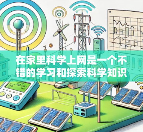 在家里科学上网是一个不错的学习和探索科学知识的途径。以下是一些可以帮助你在家中学习科学的方法和建议，以及一些在线资源和工具