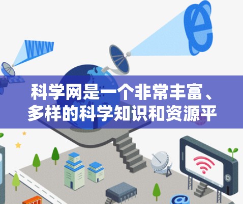 科学网是一个非常丰富、多样的科学知识和资源平台，涵盖了学术论文、在线课程、实验工具、讨论社区等多个方面。以下是对科学网的一些总结和分析