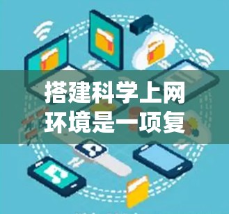 搭建科学上网环境是一项复杂但重要的任务,需要综合考虑多个方面。以下是一个详细的步骤指南,帮助您系统地构建一个高效且可靠的科学计算环境 搭建科学上网环境是一项复杂但重要的任务,需要综合考虑多个方面。以下是一个详细的步骤指南,帮助您系统地构建一个高效且可靠的科学计算环境