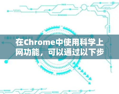 在Chrome中使用科学上网功能，可以通过以下步骤进行