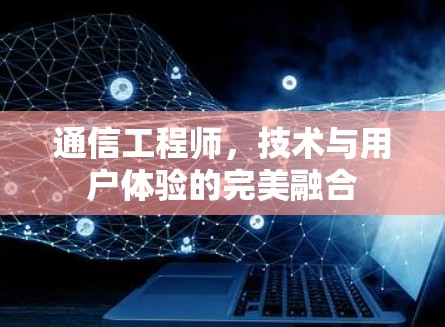 通信工程师，技术与用户体验的完美融合