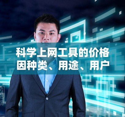 科学上网工具的价格因种类、用途、用户需求等因素而异,以下是一些常见分类及其价格范围的总结 科学上网工具的价格因种类、用途、用户需求等因素而异,以下是一些常见分类及其价格范围的总结