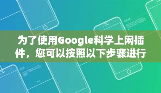 为了使用Google科学上网插件，您可以按照以下步骤进行操作