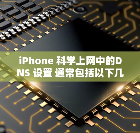 iPhone 科学上网中的DNS 设置 通常包括以下几个步骤