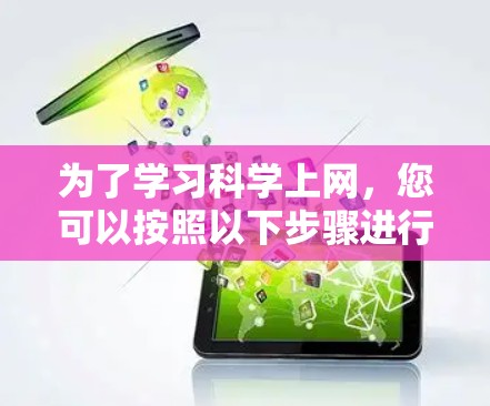 为了学习科学上网，您可以按照以下步骤进行