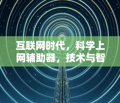 互联网时代，科学上网辅助器，技术与智慧的融合
